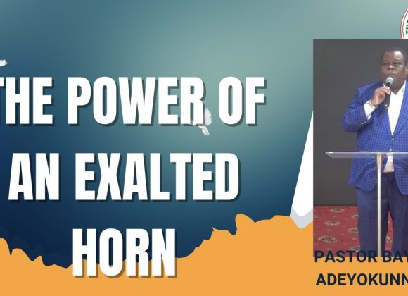 The Power of an Exalted Horn by Pastor Bayo Adeyokunnu